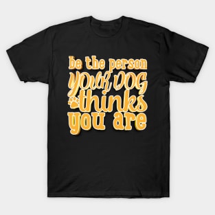 Be The Person Your Dog Thinks You Are T-Shirt